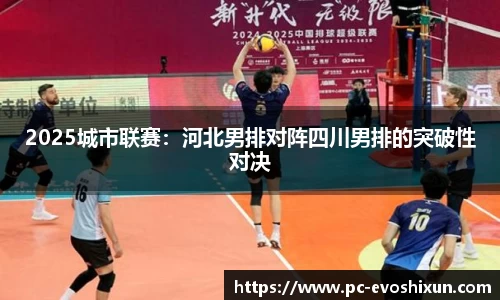 2025城市联赛：河北男排对阵四川男排的突破性对决