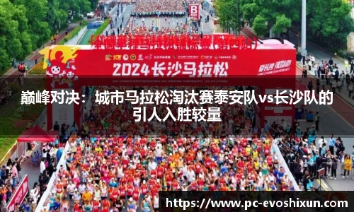 巅峰对决：城市马拉松淘汰赛泰安队vs长沙队的引人入胜较量