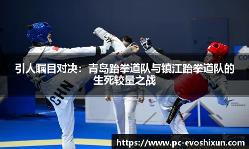 引人瞩目对决：青岛跆拳道队与镇江跆拳道队的生死较量之战