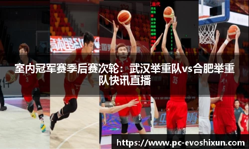 室内冠军赛季后赛次轮：武汉举重队vs合肥举重队快讯直播