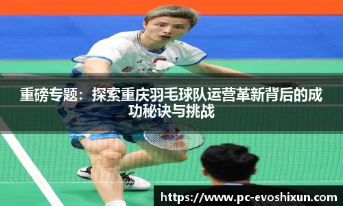 重磅专题：探索重庆羽毛球队运营革新背后的成功秘诀与挑战