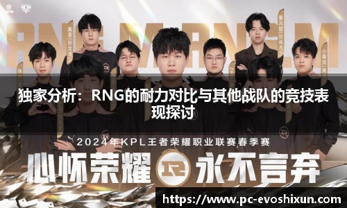 独家分析：RNG的耐力对比与其他战队的竞技表现探讨