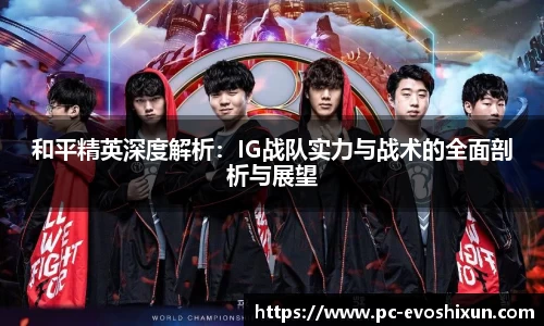 和平精英深度解析：IG战队实力与战术的全面剖析与展望