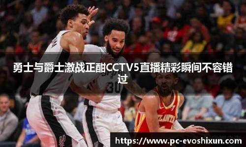 勇士与爵士激战正酣CCTV5直播精彩瞬间不容错过