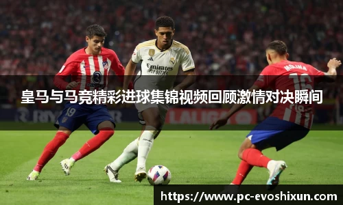 皇马与马竞精彩进球集锦视频回顾激情对决瞬间