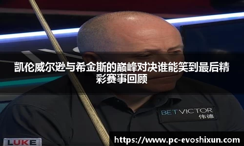 凯伦威尔逊与希金斯的巅峰对决谁能笑到最后精彩赛事回顾